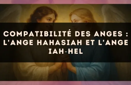 Compatibilité des anges : l'Ange Hahasiah et l'Ange Iah?Hel