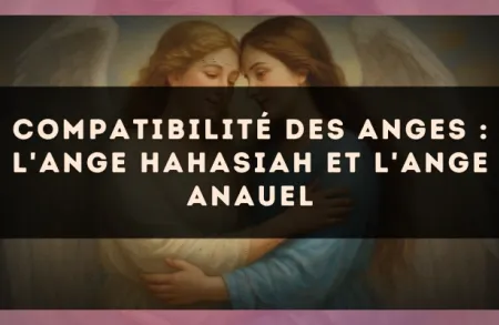 Compatibilité des anges : l'Ange Hahasiah et l'Ange Anauel