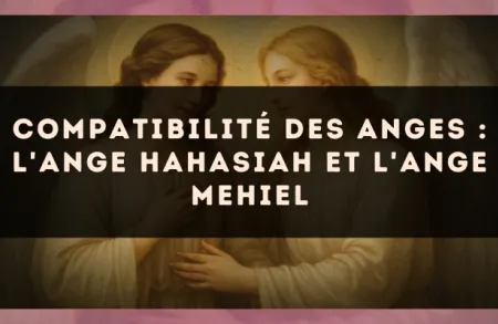 Compatibilité des anges : l'Ange Hahasiah et l'Ange Mehiel