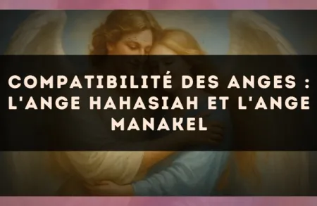 Compatibilité des anges : l'Ange Hahasiah et l'Ange Manakel