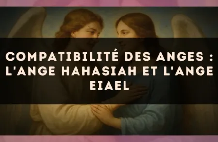 Compatibilité des anges : l'Ange Hahasiah et l'Ange Eiael
