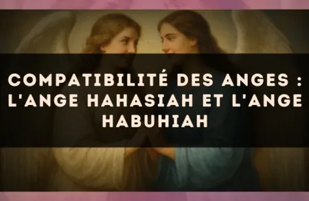 Compatibilité des anges : l'Ange Hahasiah et l'Ange Habuhiah
