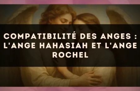 Compatibilité des anges : l'Ange Hahasiah et l'Ange Rochel