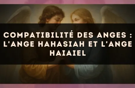 Compatibilité des anges : l'Ange Hahasiah et l'Ange Haiaiel