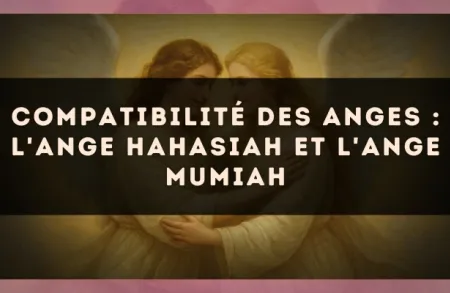 Compatibilité des anges : l'Ange Hahasiah et l'Ange Mumiah