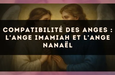 Compatibilité des anges : l'Ange Imamiah et l'Ange Nanaël