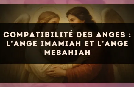 Compatibilité des anges : l'Ange Imamiah et l'Ange Mebahiah