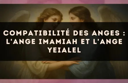 Compatibilité des anges : l'Ange Imamiah et l'Ange Yeialel