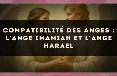 Compatibilité des anges : l'Ange Imamiah et l'Ange Harael