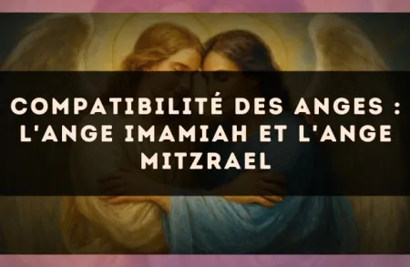 Compatibilité des anges : l'Ange Imamiah et l'Ange Mitzrael