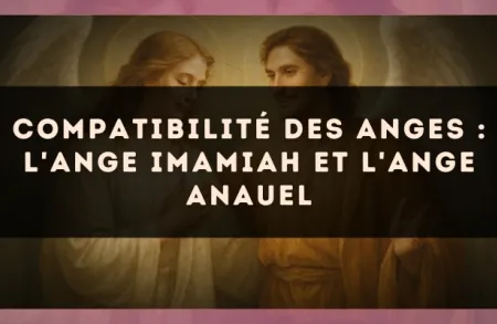 Compatibilité des anges : l'Ange Imamiah et l'Ange Anauel