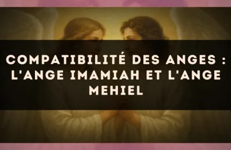 Compatibilité des anges : l'Ange Imamiah et l'Ange Mehiel