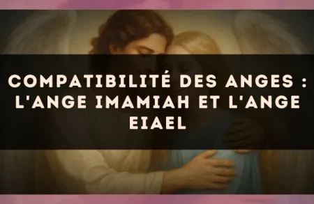 Compatibilité des anges : l'Ange Imamiah et l'Ange Eiael