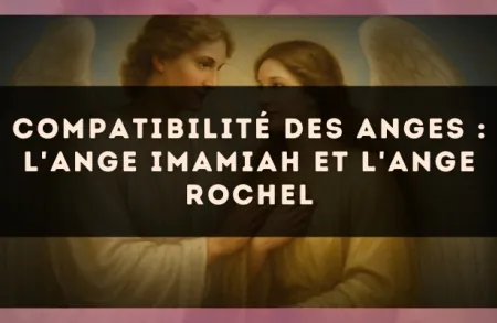 Compatibilité des anges : l'Ange Imamiah et l'Ange Rochel