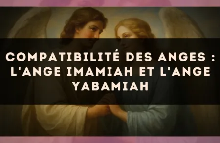 Compatibilité des anges : l'Ange Imamiah et l'Ange Yabamiah