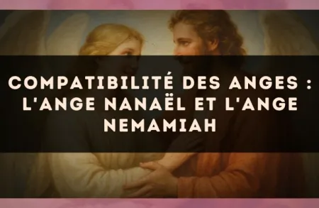 Compatibilité des anges : l'Ange Nanaël et l'Ange Nemamiah