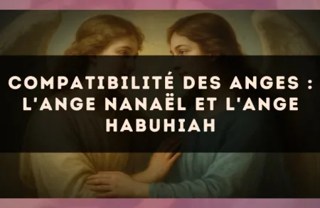 Compatibilité des anges : l'Ange Nanaël et l'Ange Habuhiah