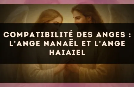 Compatibilité des anges : l'Ange Nanaël et l'Ange Haiaiel