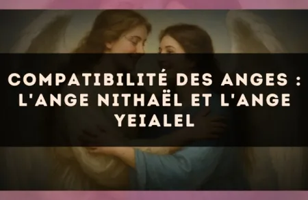 Compatibilité des anges : l'Ange Nithaël et l'Ange Yeialel