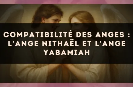 Compatibilité des anges : l'Ange Nithaël et l'Ange Yabamiah