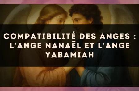 Compatibilité des anges : l'Ange Nanaël et l'Ange Yabamiah