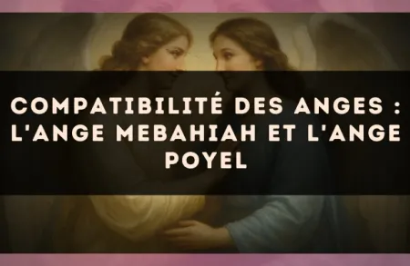Compatibilité des anges : l'Ange Mebahiah et l'Ange Poyel