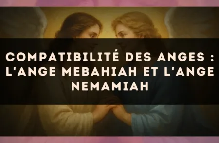 Compatibilité des anges : l'Ange Mebahiah et l'Ange Nemamiah