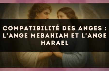 Compatibilité des anges : l'Ange Mebahiah et l'Ange Harael