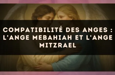 Compatibilité des anges : l'Ange Mebahiah et l'Ange Mitzrael