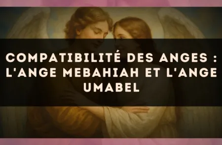Compatibilité des anges : l'Ange Mebahiah et l'Ange Umabel