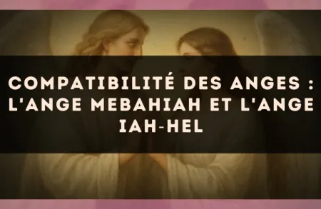 Compatibilité des anges : l'Ange Mebahiah et l'Ange Iah?Hel
