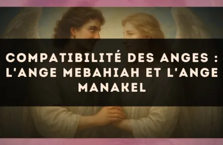 Compatibilité des anges : l'Ange Mebahiah et l'Ange Manakel