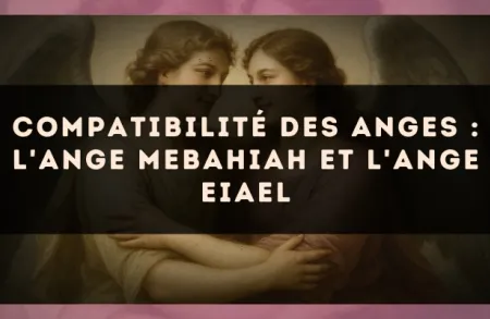 Compatibilité des anges : l'Ange Mebahiah et l'Ange Eiael