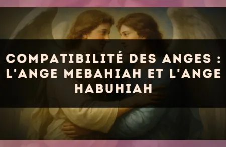 Compatibilité des anges : l'Ange Mebahiah et l'Ange Habuhiah