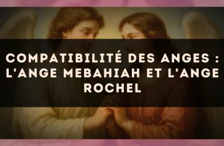 Compatibilité des anges : l'Ange Mebahiah et l'Ange Rochel
