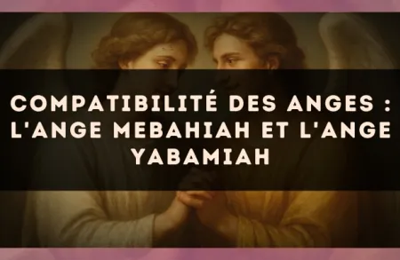 Compatibilité des anges : l'Ange Mebahiah et l'Ange Yabamiah
