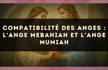 Compatibilité des anges : l'Ange Mebahiah et l'Ange Mumiah
