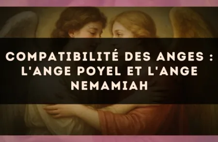 Compatibilité des anges : l'Ange Poyel et l'Ange Nemamiah