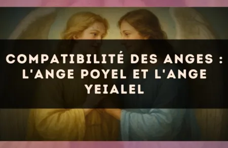 Compatibilité des anges : l'Ange Poyel et l'Ange Yeialel