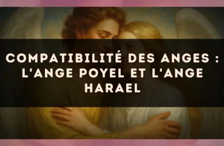 Compatibilité des anges : l'Ange Poyel et l'Ange Harael