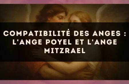 Compatibilité des anges : l'Ange Poyel et l'Ange Mitzrael
