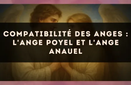Compatibilité des anges : l'Ange Poyel et l'Ange Anauel