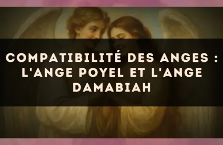 Compatibilité des anges : l'Ange Poyel et l'Ange Damabiah