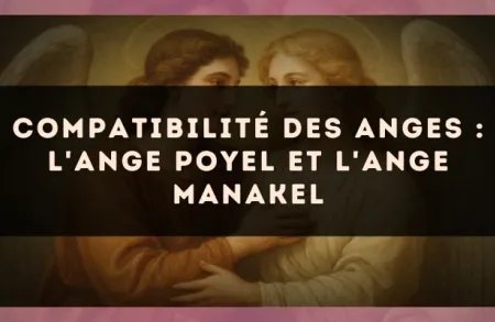 Compatibilité des anges : l'Ange Poyel et l'Ange Manakel