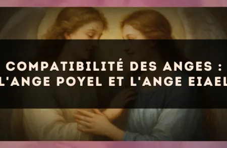 Compatibilité des anges : l'Ange Poyel et l'Ange Eiael