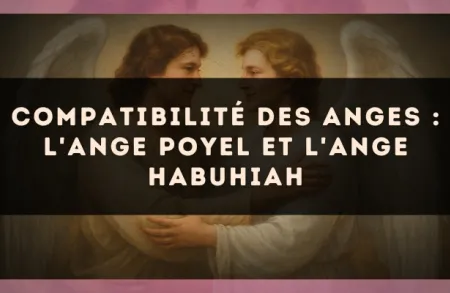 Compatibilité des anges : l'Ange Poyel et l'Ange Habuhiah