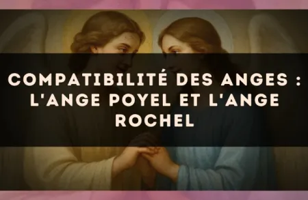 Compatibilité des anges : l'Ange Poyel et l'Ange Rochel