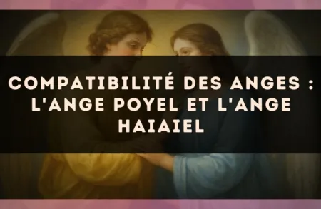 Compatibilité des anges : l'Ange Poyel et l'Ange Haiaiel