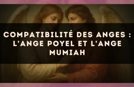 Compatibilité des anges : l'Ange Poyel et l'Ange Mumiah