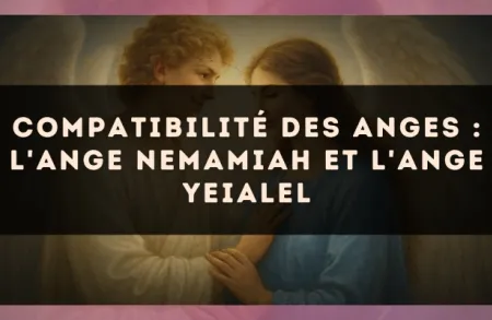 Compatibilité des anges : l'Ange Nemamiah et l'Ange Yeialel